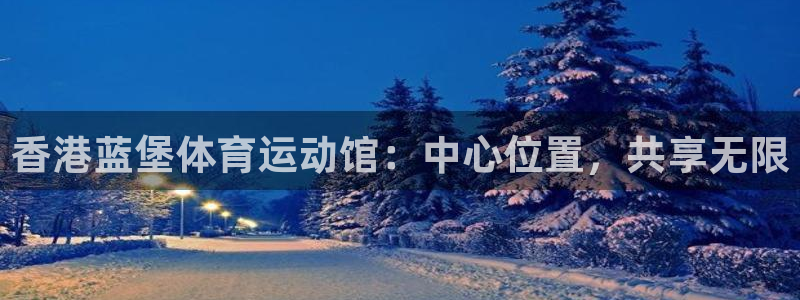 必威betway西汉姆联：香港蓝堡体育运动馆：中心位置，共享无限
