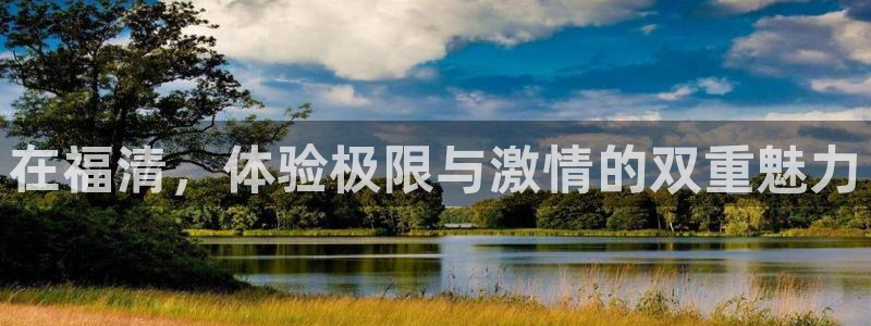 betway西汉姆官网：在福清，体验极限与激情的双重魅力