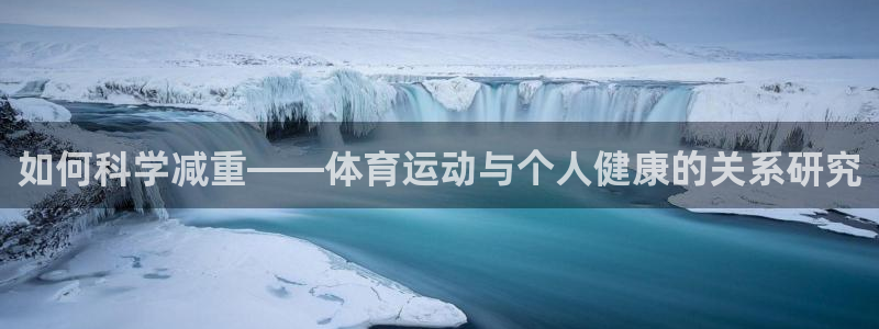 betway西汉姆官网：如何科学减重——体育运动与个人健康的关系研究