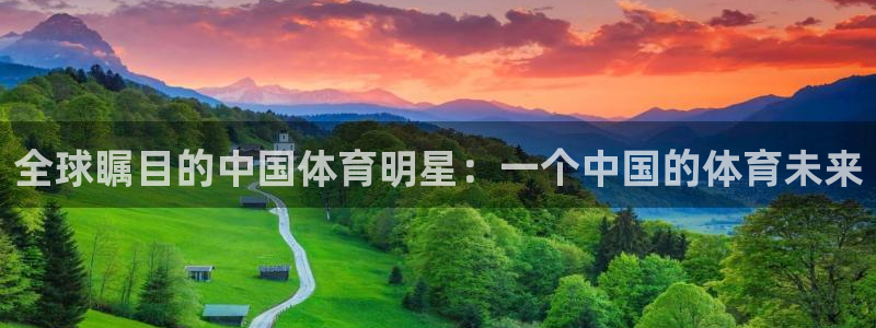 必威betway西汉姆联：全球瞩目的中国体育明星：一个中国的体育未来